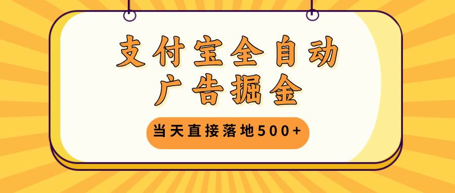 （13113期）支付宝全自动广告掘金，当天直接落地500+，无需养鸡可矩阵放大操作-靠谱项目库