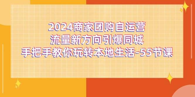 2024商家团购自运营流量新方向引爆同城，手把手教你玩转本地生活（67节完整版）-靠谱项目库