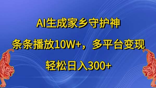 AI生成家乡守护神，条条播放10W+，多平台变现，轻松日入300+【揭秘】-靠谱项目库