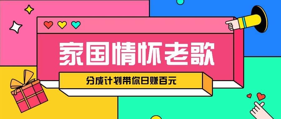 经典家国情怀歌曲盘点赛道开启撸金模式，视频分成计划带你轻松日赚百元-靠谱项目库
