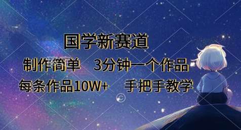 国学新赛道，制作简单，3分钟一个作品，每条作品10W+，手把手教学-靠谱项目库