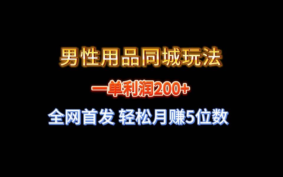 （8607期）全网首发 一单利润200+ 男性用品同城玩法 轻松月赚5位数-靠谱项目库