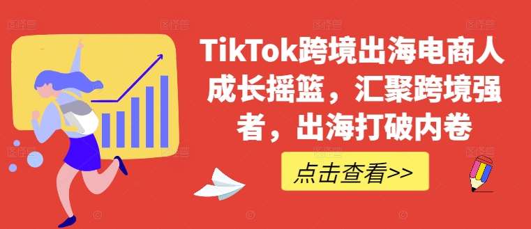TikTok跨境出海电商人成长摇篮，汇聚跨境强者，出海打破内卷-靠谱项目库