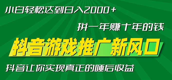 （13331期）新风口抖音游戏推广—拼一年赚十年的钱，小白每天一小时轻松日入2000＋-靠谱项目库