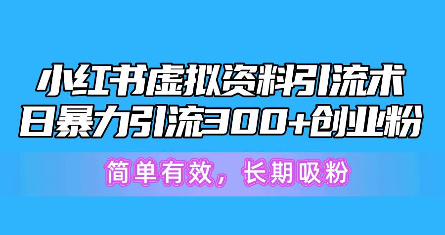 （10941期）小红书虚拟资料引流术，日暴力引流300+创业粉，简单有效，长期吸粉-靠谱项目库