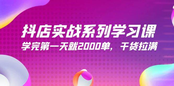 （9815期）抖店实战系列学习课，学完第一天就2000单，干货拉满（245节课）-靠谱项目库