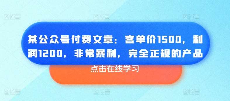 某公众号付费文章：客单价1500，利润1200，非常暴利，完全正规的产品-靠谱项目库