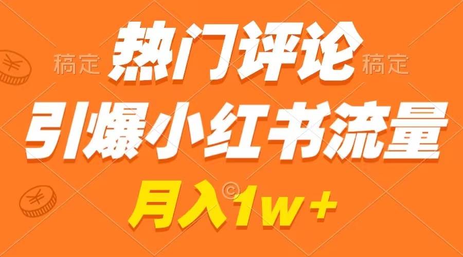 热门评论引爆小红书流量，作品制作简单，广告接到手软，月入过万不是梦-靠谱项目库