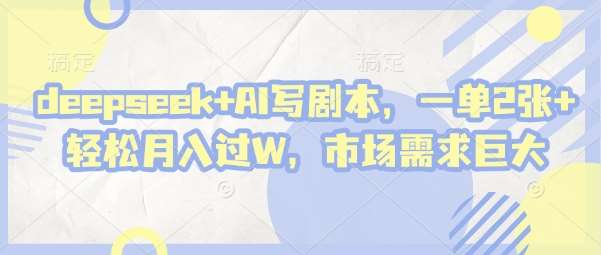 deepseek+AI写剧本，一单2张+ 轻松月入过W，市场需求巨大-靠谱项目库