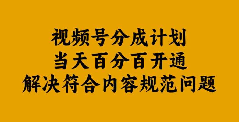 视频号分成计划当天百分百开通解决符合内容规范问题【揭秘】-靠谱项目库