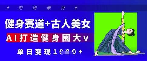 健身赛道+古人美女，AI打造健身圈大v，单日变现多张-靠谱项目库
