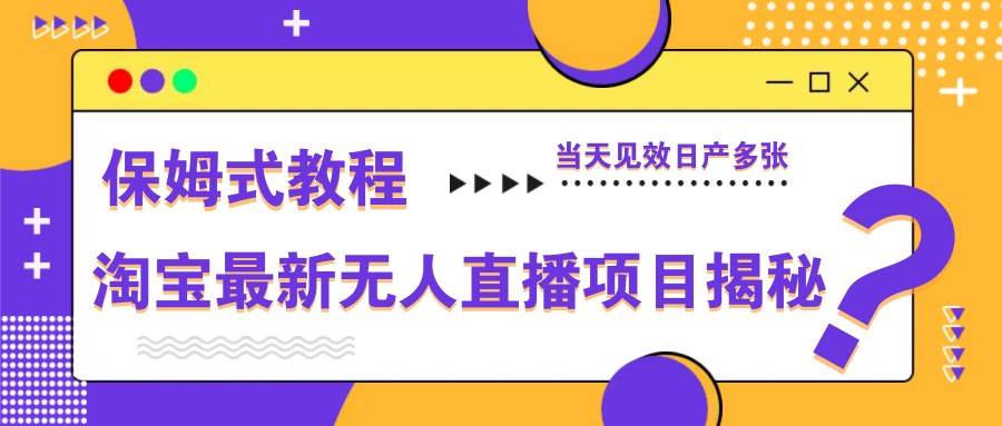 淘宝最新无人直播项目揭秘，保姆式教程，当天见效日产多张-靠谱项目库