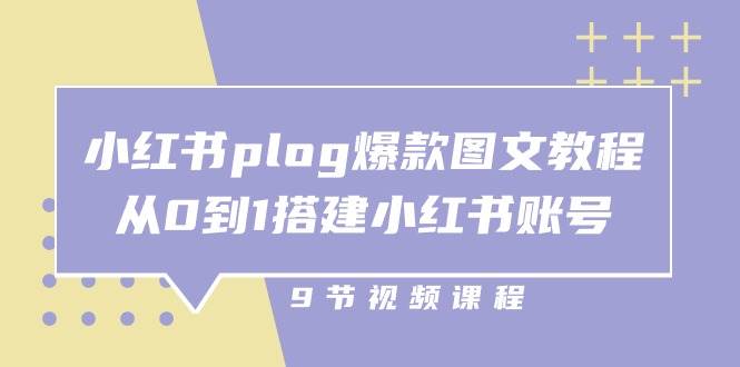 小红书plog爆款图文教程，从0到1搭建小红书账号（9节课）-靠谱项目库