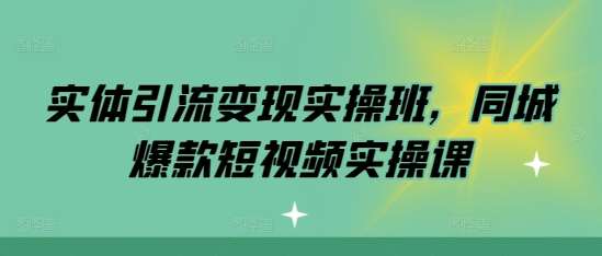 实体引流变现实操班，同城爆款短视频实操课-靠谱项目库