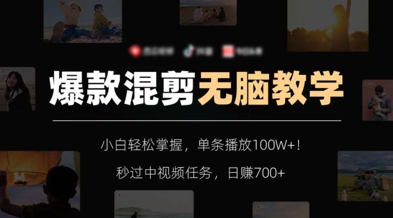 爆款混剪无脑教学，小白轻松掌握，单条播放100W+！秒过中视频任务，日赚700+【揭秘】-靠谱项目库