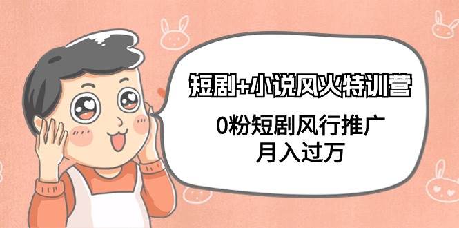 短剧+小说风火特训营，0粉短剧风行推广，月入过万（102节课）-靠谱项目库