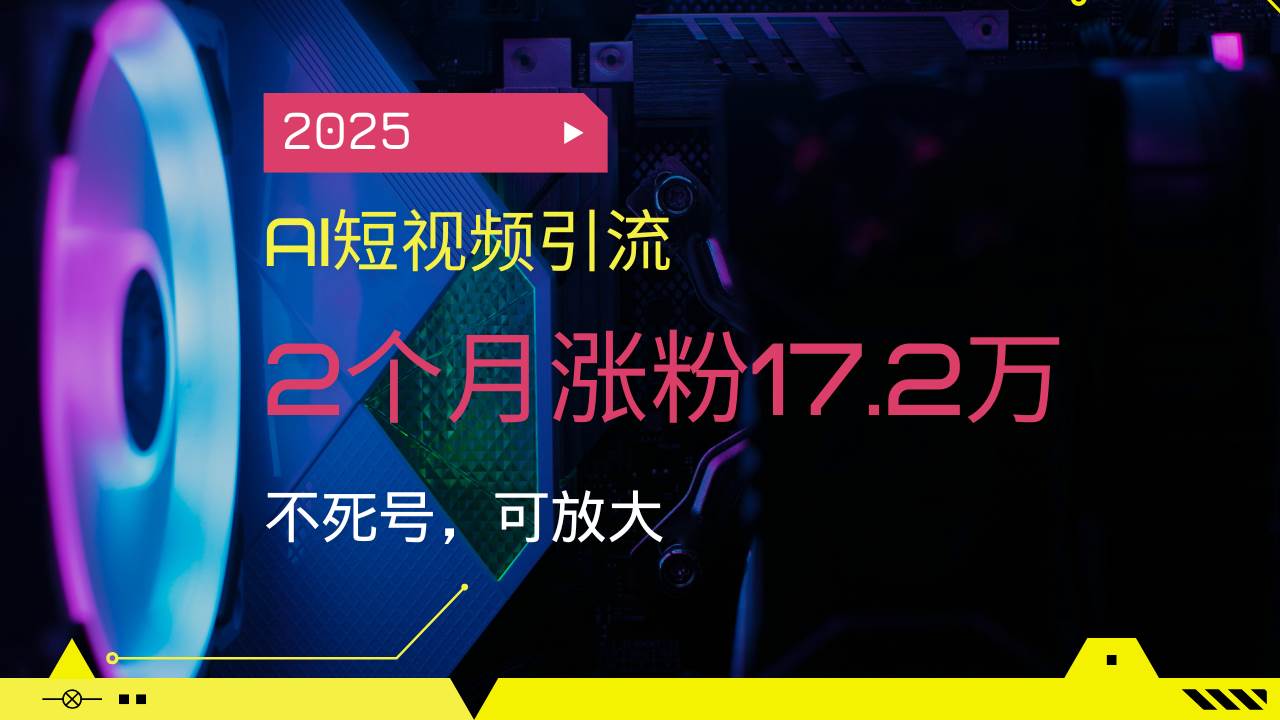 （14213期）2025AI短视频引流，2个月涨粉17.2万，不死号，可放大-靠谱项目库