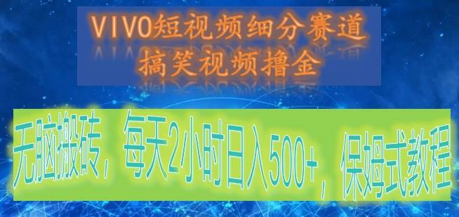 VIVO短视频细分赛道，搞笑视频撸金，无脑搬砖，每天2小时日入500+，保姆式教程-靠谱项目库