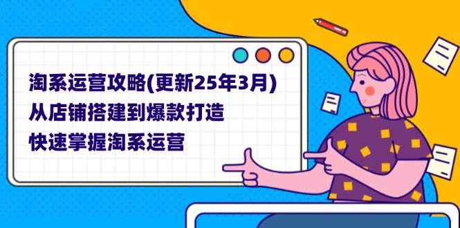 （14190期）淘系运营攻略(更新25年3月) 从店铺搭建到爆款打造，快速掌握淘系运营-靠谱项目库