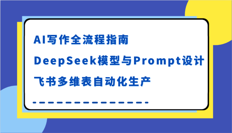 AI写作全流程指南，DeepSeek模型与Prompt设计，飞书多维表自动化生产-靠谱项目库