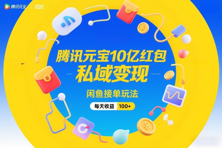 腾讯元宝10亿红包，私域变现，闲鱼接单玩法，每天收益100+-靠谱项目库