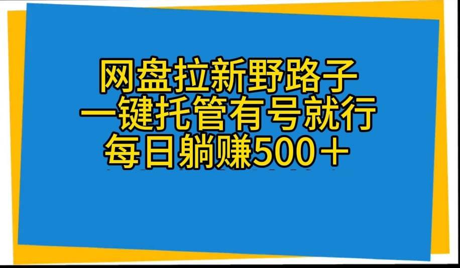网盘拉新野路子，一键托管有号就行，全自动代发视频，每日躺赚500＋-靠谱项目库