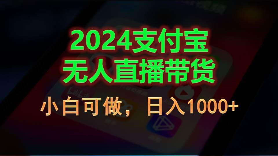 2024支付宝无人直播带货，小白可做，日入1000+-靠谱项目库