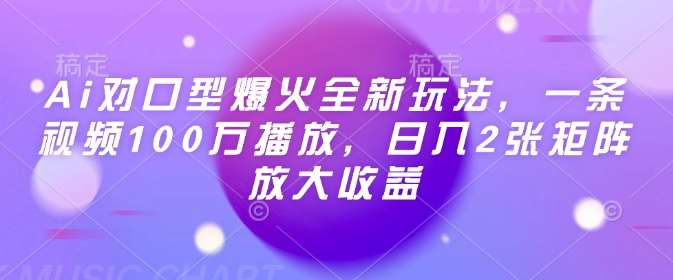 Ai对口型爆火全新玩法，一条视频100万播放，日入2张矩阵放大收益-靠谱项目库