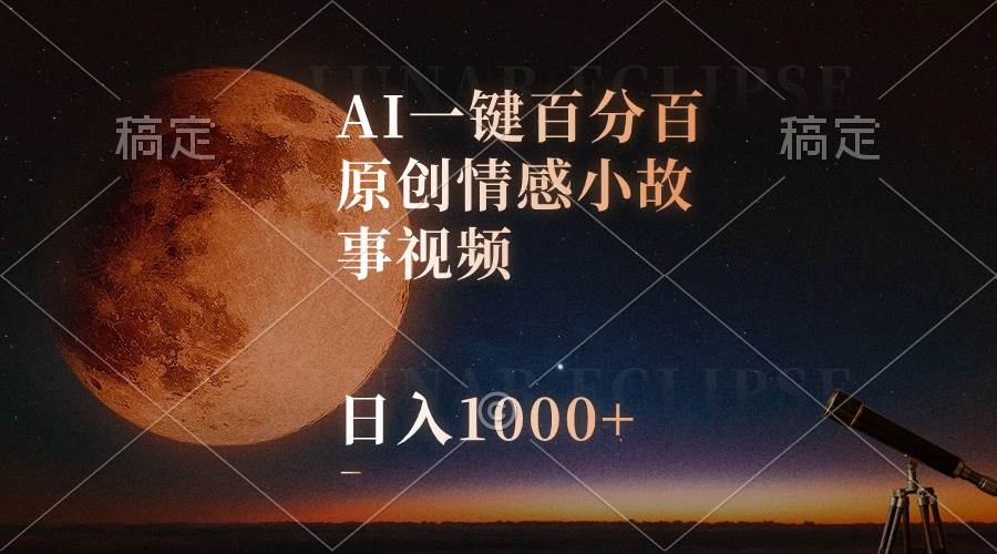 AI一键百分百原创情感小故事视频，视频号最顶赛道，日入1000+-靠谱项目库