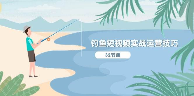 钓鱼短视频实战运营技巧，系统性讲解定位ip策划 能听懂，能落地，能实操-靠谱项目库