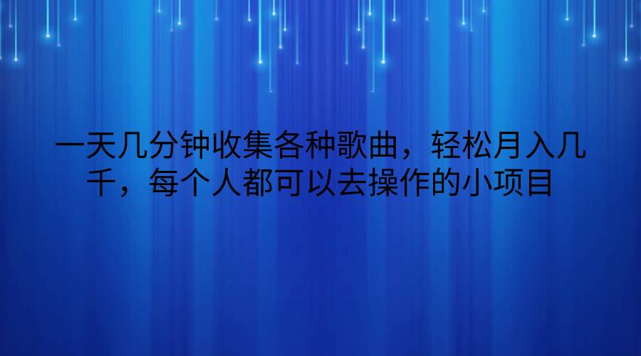 一天几分钟收集各种歌曲，轻松月入几千，每个人都可以去操作的小项目-靠谱项目库