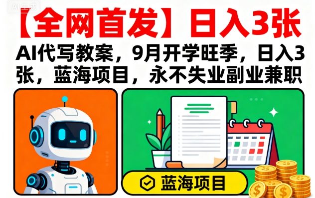【全网首发】AI代写教案，9月开学旺季，日入3张，蓝海项目，永不失业副业兼职-靠谱项目库