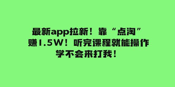 （7787期）最新app拉新！靠“点淘”赚1.5W！听完课程就能操作！学不会来打我！-靠谱项目库