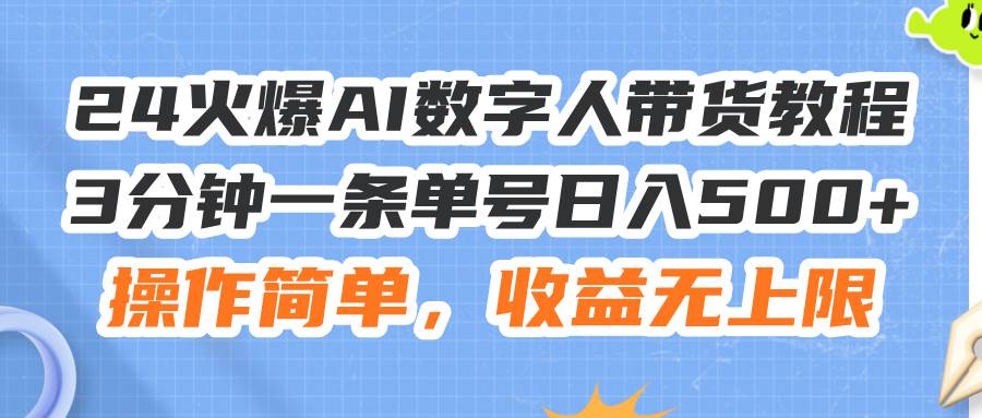 （11737期）24火爆AI数字人带货教程，3分钟一条单号日入500+，操作简单，收益无上限-靠谱项目库