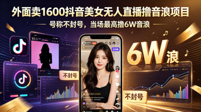 外面卖1600抖音美女无人直播撸音浪项目，号称不封号，当场最高撸6W音浪！【附详细教程】-靠谱项目库
