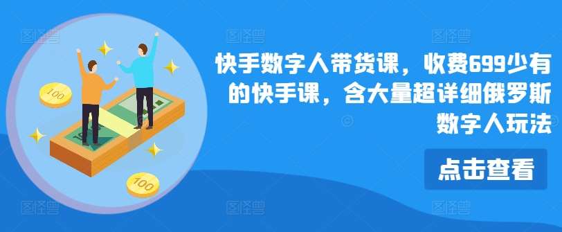 快手数字人带货课，收费699少有的快手课，含大量超详细俄罗斯数字人玩法-靠谱项目库