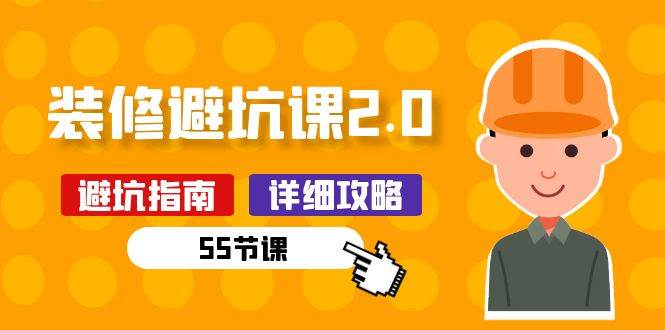 （10796期）新手装修 避坑课2.0：装修之前一定要做好功课（55节课）-靠谱项目库