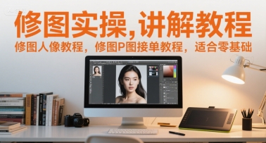 修图实操讲解教程，修图人像教程，修图P图接单教程，适合零基础-靠谱项目库