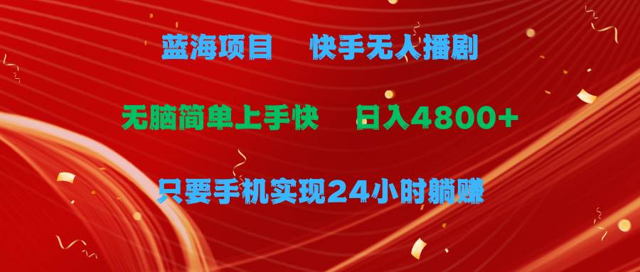 （9937期）蓝海项目，快手无人播剧，一天收益4800+，手机也能实现24小时躺赚，无脑...-靠谱项目库