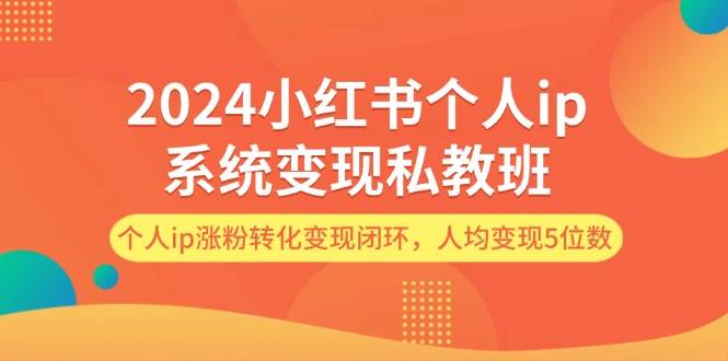 2024小红书个人ip系统变现私教班，个人ip涨粉转化变现闭环，人均变现5位数-靠谱项目库