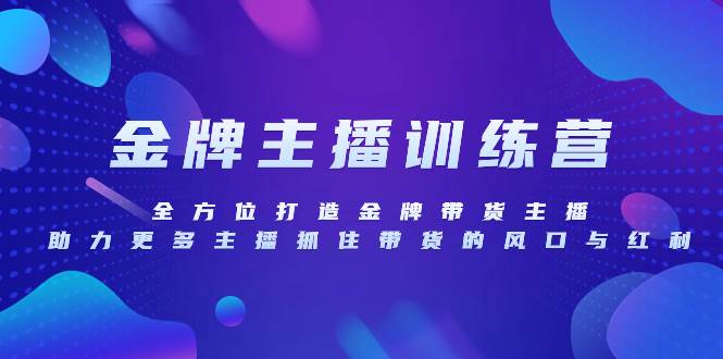 （8019期）金牌主播特训营，全方位打造金牌带货主播，助力更多主播抓住带货的风口...-靠谱项目库