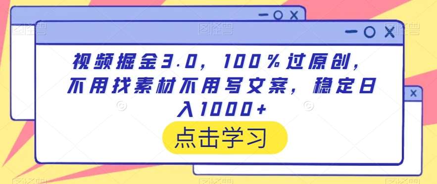 视频掘金3.0，100％过原创，不用找素材不用写文案，稳定日入1000+【揭秘】-靠谱项目库