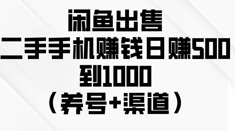闲鱼出售二手手机赚钱，日赚500到1000（养号+渠道）-靠谱项目库