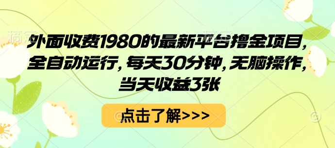 外面收费1980的最新平台撸金项目，全自动运行，每天30分钟，无脑操作，当天收益3张【揭秘】-靠谱项目库