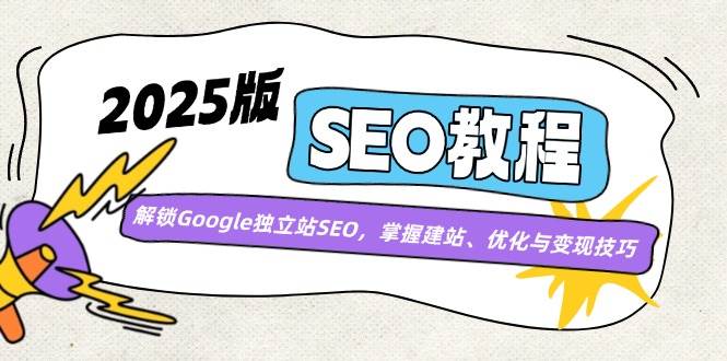 （14470期）2025版SEO教程：解锁Google独立站SEO，掌握建站、优化与变现技巧-靠谱项目库