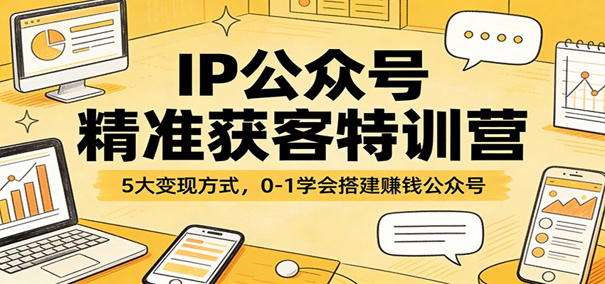 IP公众号精准获客特训营：5大变现方式，0-1学会搭建赚钱公众号-靠谱项目库