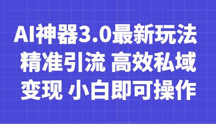 AI神器3.0最新玩法 精准引流 高效私域变现 小白即可操作 轻松日入700+-靠谱项目库