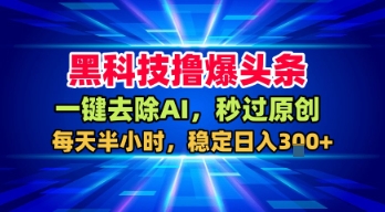 黑科技撸爆头条，一键去除AI，秒过原创，每天半小时，稳定日入3张+【揭秘】-靠谱项目库