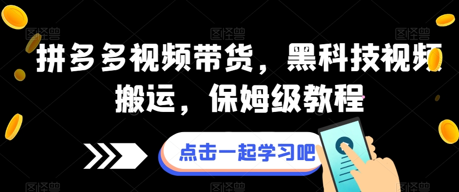 拼多多视频带货，黑科技视频搬运，保姆级教程-靠谱项目库