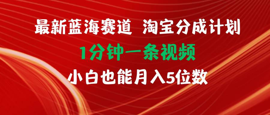（11882期）最新蓝海项目淘宝分成计划1分钟1条视频小白也能月入五位数-靠谱项目库